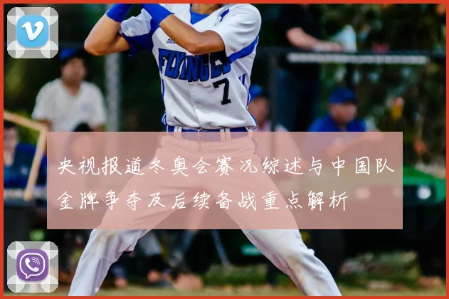 央视报道冬奥会赛况综述与中国队金牌争夺及后续备战重点解析