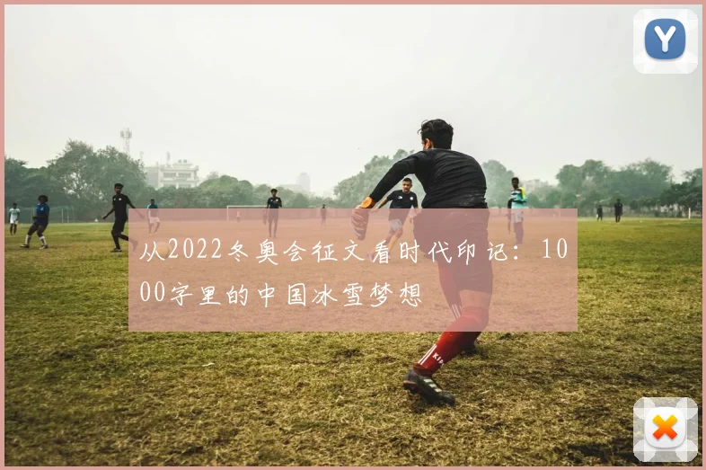 从2022冬奥会征文看时代印记：1000字里的中国冰雪梦想