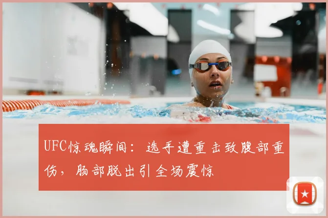 UFC惊魂瞬间：选手遭重击致腹部重伤，肠部脱出引全场震惊