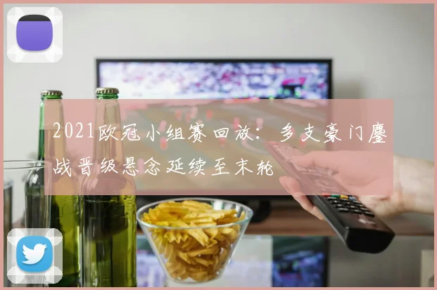 2021欧冠小组赛回放：多支豪门鏖战晋级悬念延续至末轮