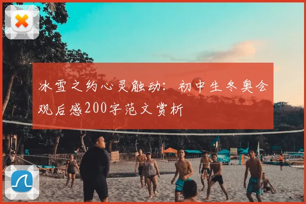 冰雪之约心灵触动：初中生冬奥会观后感200字范文赏析
