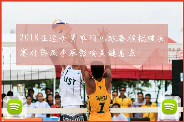 2018亚运会男单羽毛球赛程梳理决赛对阵及夺冠影响关键看点