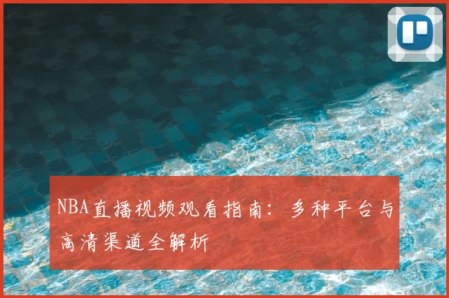 NBA直播视频观看指南：多种平台与高清渠道全解析