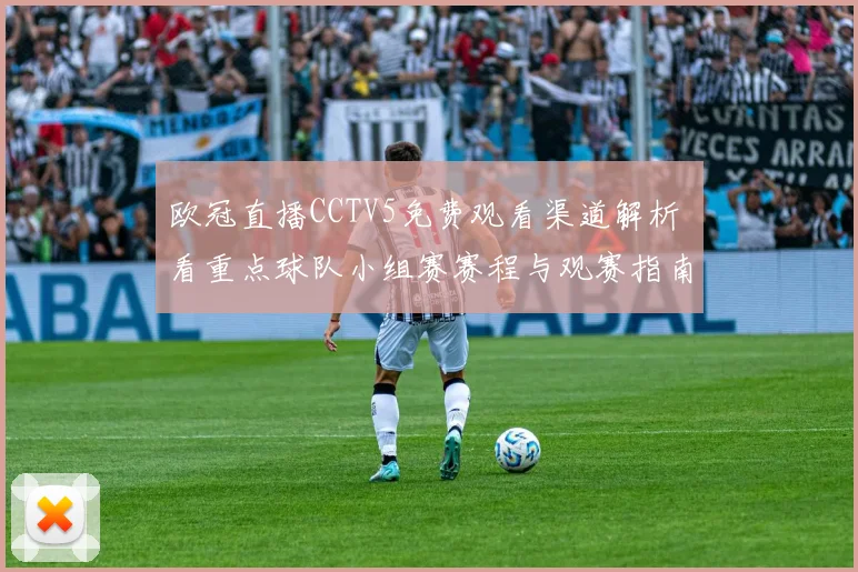 欧冠直播CCTV5免费观看渠道解析 看重点球队小组赛赛程与观赛指南