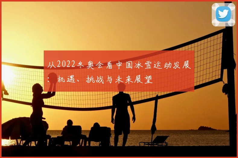 从2022冬奥会看中国冰雪运动发展：机遇、挑战与未来展望