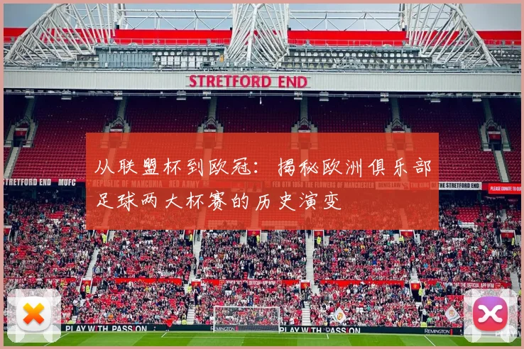 从联盟杯到欧冠：揭秘欧洲俱乐部足球两大杯赛的历史演变