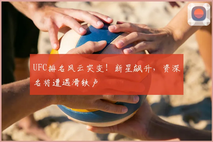 UFC排名风云突变！新星飙升，资深名将遭遇滑铁卢