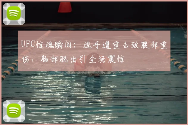 UFC惊魂瞬间：选手遭重击致腹部重伤，肠部脱出引全场震惊