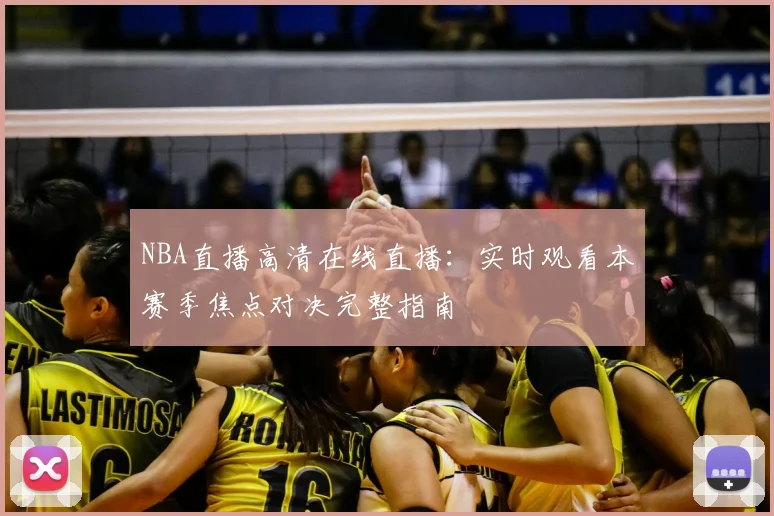 NBA直播高清在线直播：实时观看本赛季焦点对决完整指南